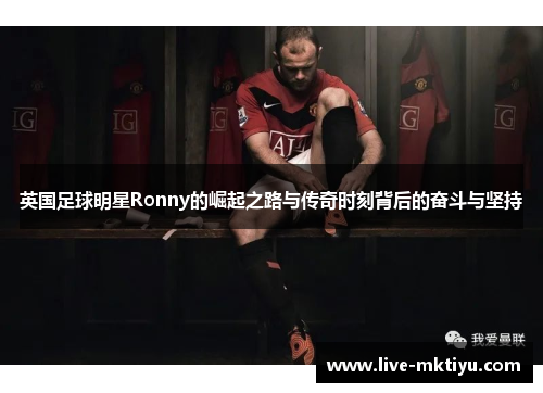 英国足球明星Ronny的崛起之路与传奇时刻背后的奋斗与坚持