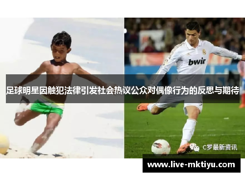 足球明星因触犯法律引发社会热议公众对偶像行为的反思与期待
