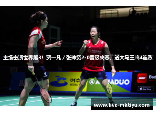 主场击溃世界第3！贾一凡／张殊贤2-0晋级决赛，送大马王牌4连败